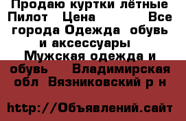 Продаю куртки лётные Пилот › Цена ­ 9 000 - Все города Одежда, обувь и аксессуары » Мужская одежда и обувь   . Владимирская обл.,Вязниковский р-н